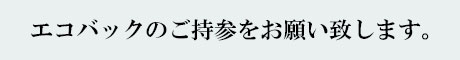 エコバックのご持参をお願い致します。